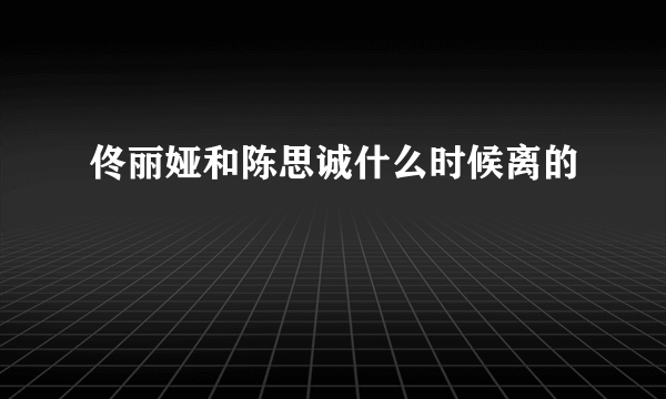 佟丽娅和陈思诚什么时候离的