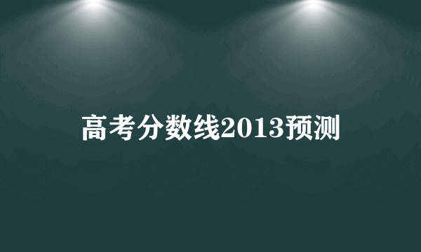 高考分数线2013预测