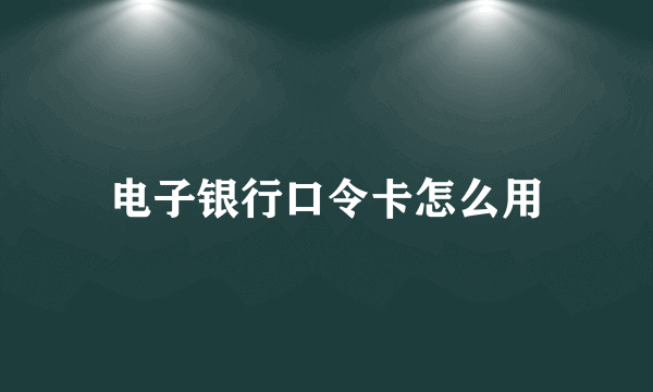 电子银行口令卡怎么用