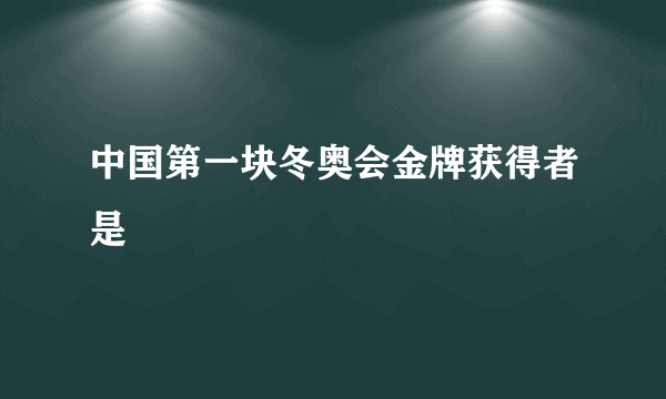 中国第一块冬奥会金牌获得者是