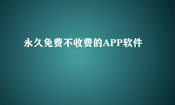 永久免费不收费的APP软件