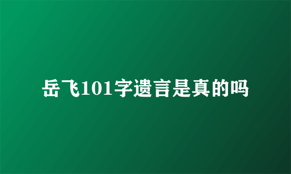 岳飞101字遗言是真的吗