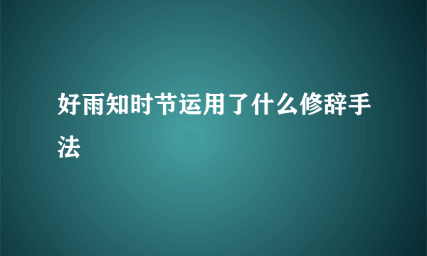 好雨知时节运用了什么修辞手法