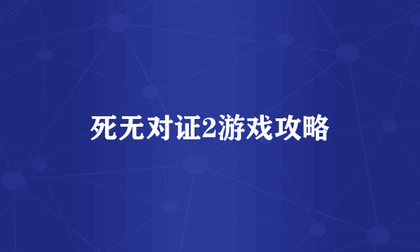 死无对证2游戏攻略