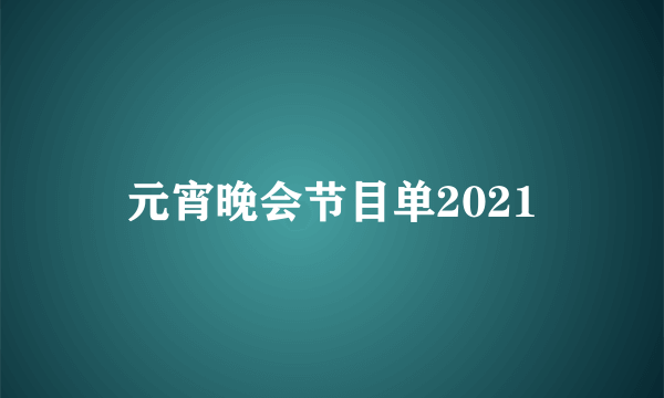 元宵晚会节目单2021