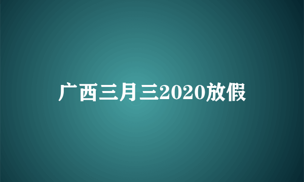 广西三月三2020放假