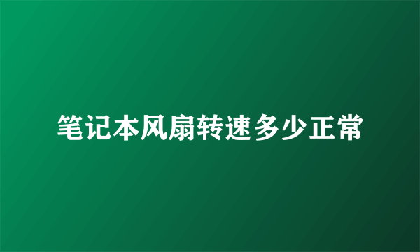 笔记本风扇转速多少正常