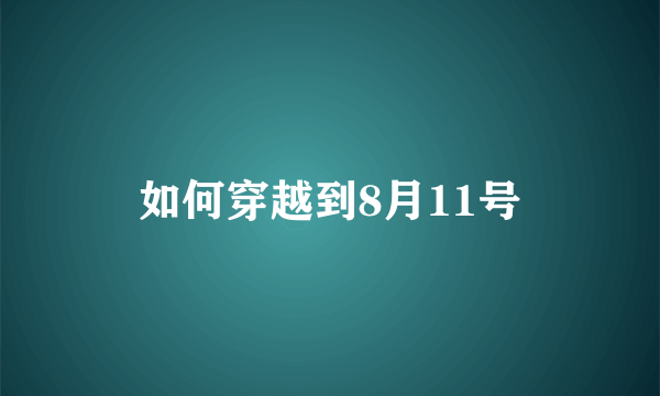 如何穿越到8月11号