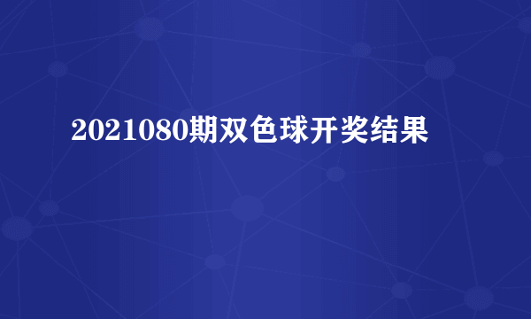 2021080期双色球开奖结果