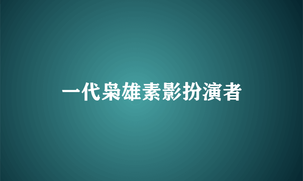 一代枭雄素影扮演者