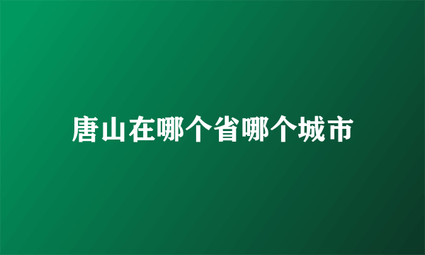 唐山在哪个省哪个城市