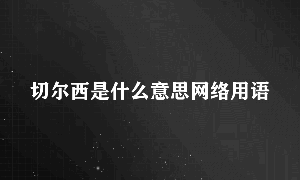 切尔西是什么意思网络用语