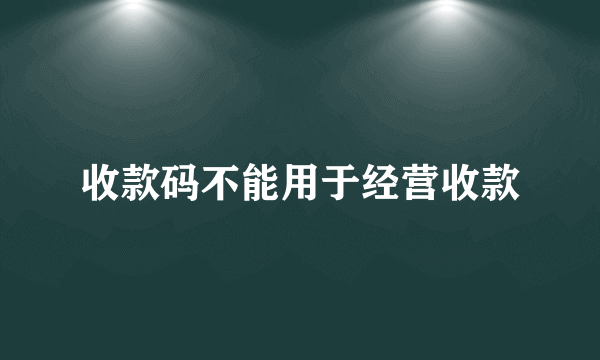 收款码不能用于经营收款