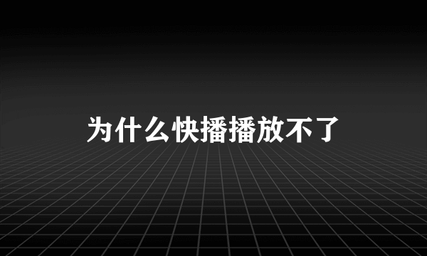 为什么快播播放不了