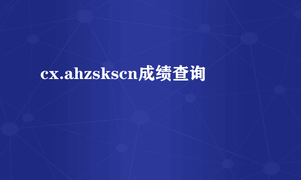 cx.ahzskscn成绩查询