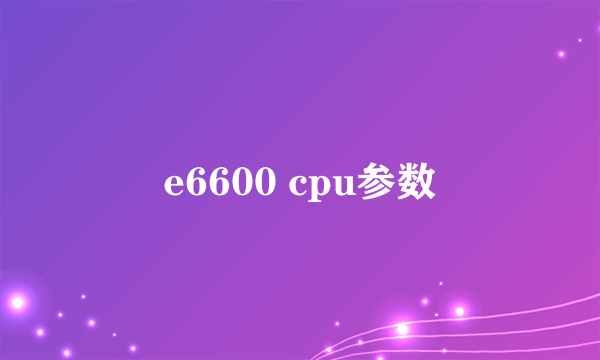 e6600 cpu参数