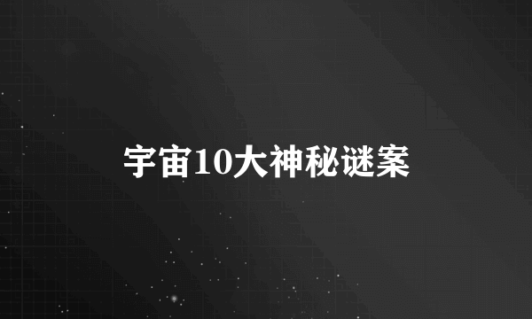 宇宙10大神秘谜案