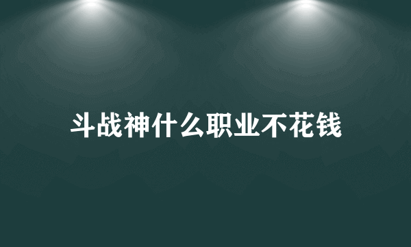 斗战神什么职业不花钱