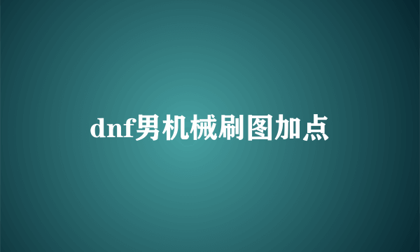 dnf男机械刷图加点