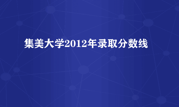 集美大学2012年录取分数线