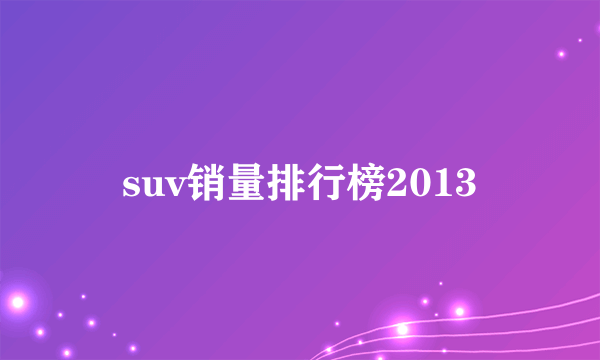 suv销量排行榜2013