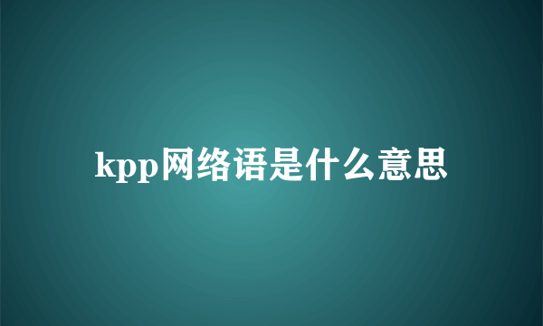 kpp网络语是什么意思