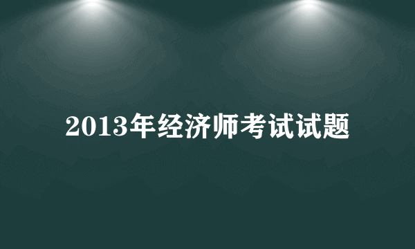 2013年经济师考试试题