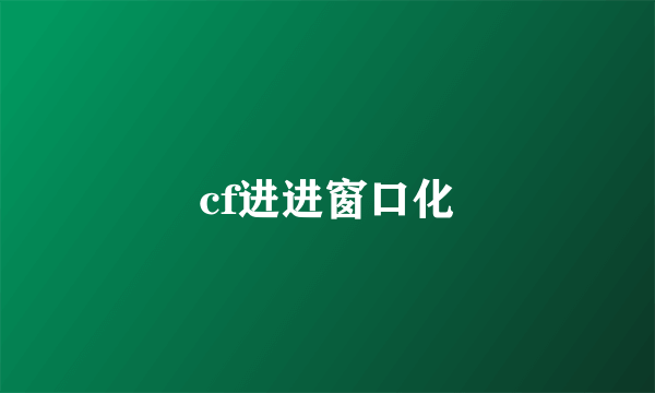 cf进进窗口化