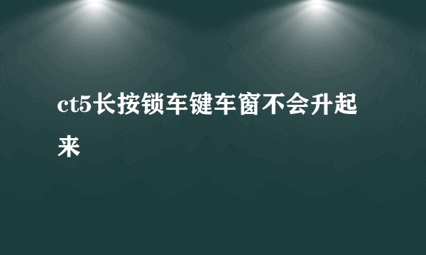 ct5长按锁车键车窗不会升起来