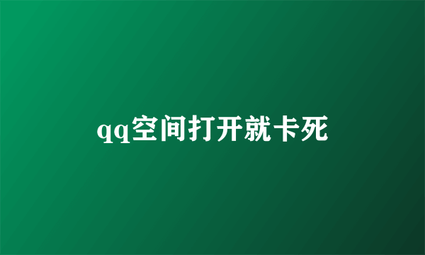 qq空间打开就卡死