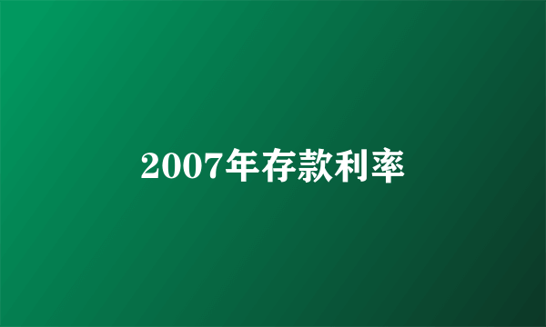 2007年存款利率