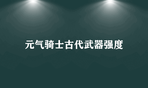 元气骑士古代武器强度