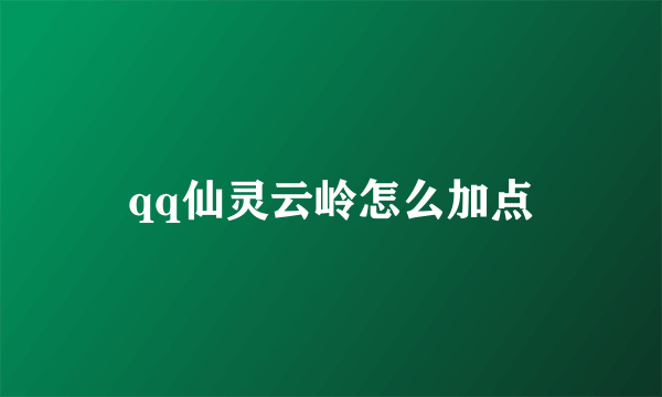 qq仙灵云岭怎么加点