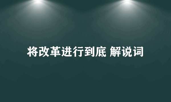 将改革进行到底 解说词