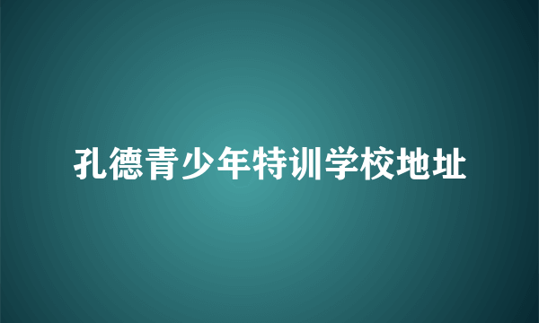 孔德青少年特训学校地址