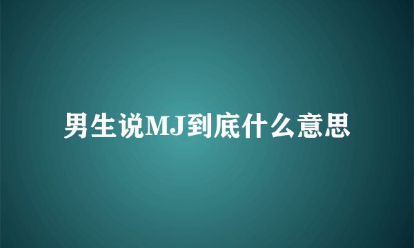 男生说MJ到底什么意思