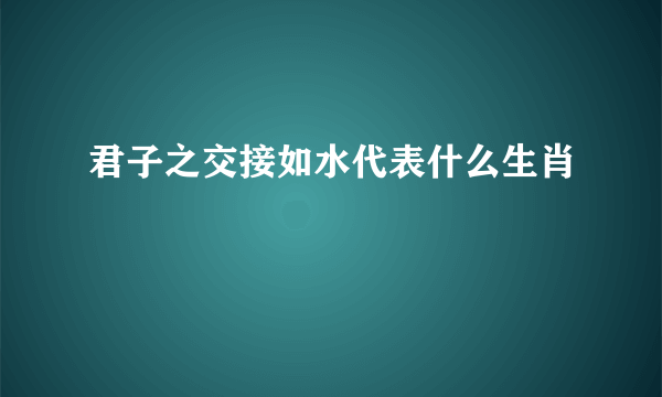 君子之交接如水代表什么生肖