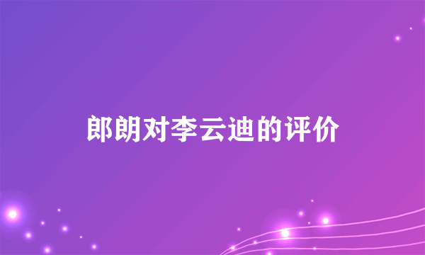 郎朗对李云迪的评价