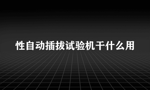 性自动插拔试验机干什么用