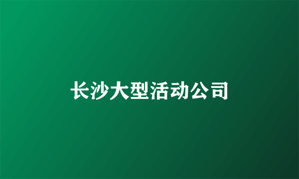 长沙大型活动公司