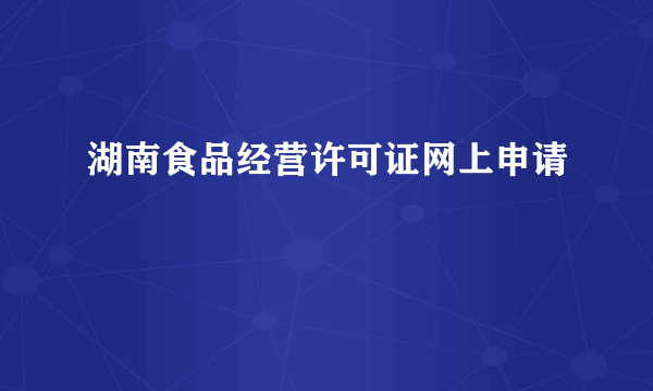 湖南食品经营许可证网上申请