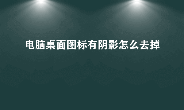 电脑桌面图标有阴影怎么去掉