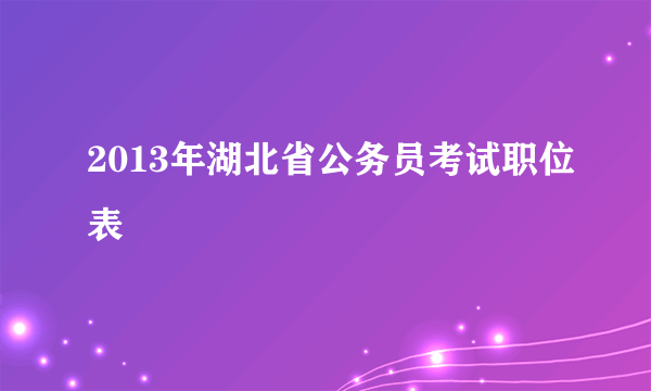 2013年湖北省公务员考试职位表