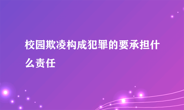 校园欺凌构成犯罪的要承担什么责任