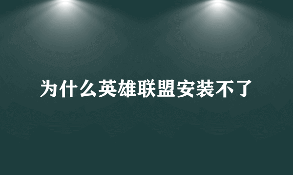 为什么英雄联盟安装不了