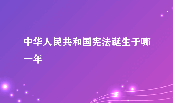 中华人民共和国宪法诞生于哪一年