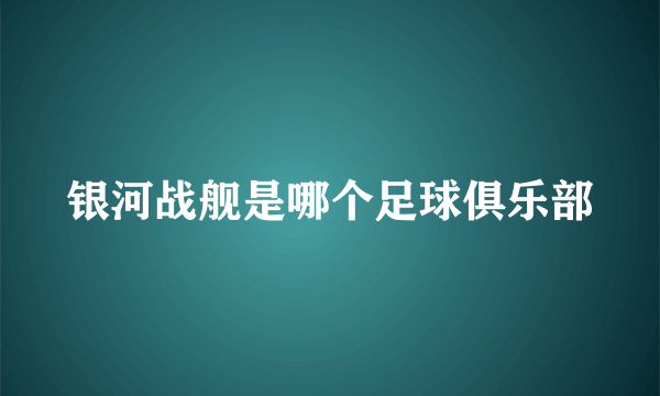 银河战舰是哪个足球俱乐部