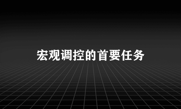 宏观调控的首要任务