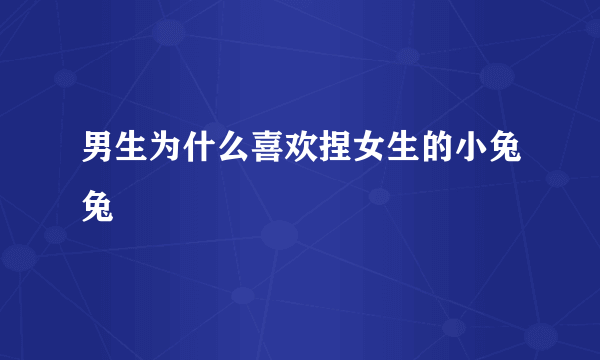 男生为什么喜欢捏女生的小兔兔