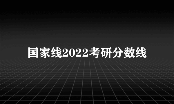 国家线2022考研分数线